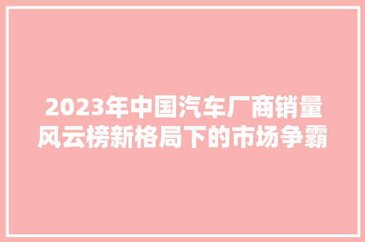 2023年中国汽车厂商销量风云榜新格局下的市场争霸  第1张