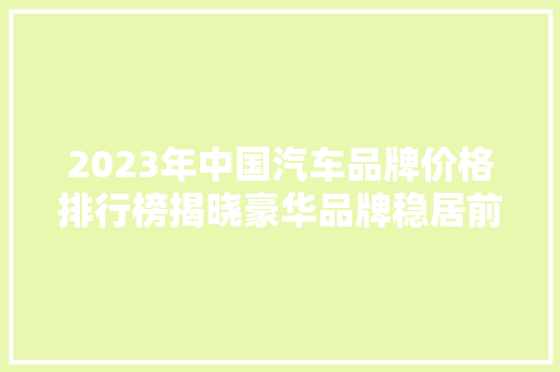 2023年中国汽车品牌价格排行榜揭晓豪华品牌稳居前列，新兴品牌崛起  第1张