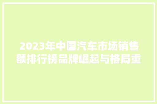 2023年中国汽车市场销售额排行榜品牌崛起与格局重塑  第1张