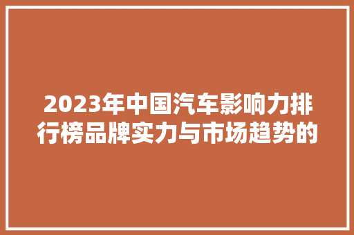 2023年中国汽车影响力排行榜品牌实力与市场趋势的详细  第1张