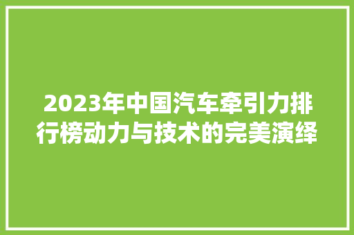 2023年中国汽车牵引力排行榜动力与技术的完美演绎  第1张
