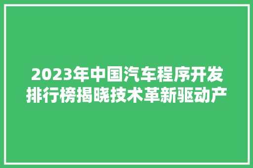 2023年中国汽车程序开发排行榜揭晓技术革新驱动产业发展  第1张
