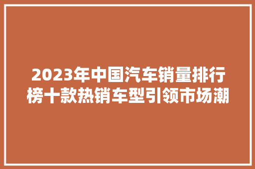 2023年中国汽车销量排行榜十款热销车型引领市场潮流  第1张