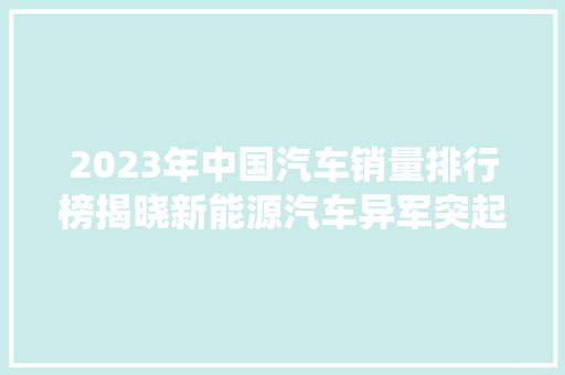 2023年中国汽车销量排行榜揭晓新能源汽车异军突起，传统燃油车面临挑战  第1张