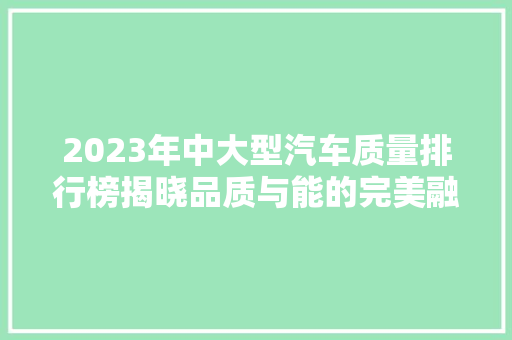2023年中大型汽车质量排行榜揭晓品质与能的完美融合