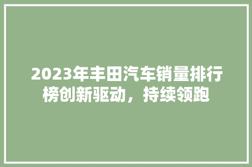 2023年丰田汽车销量排行榜创新驱动，持续领跑