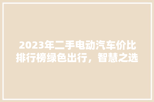 2023年二手电动汽车价比排行榜绿色出行，智慧之选