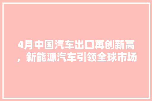 4月中国汽车出口再创新高，新能源汽车引领全球市场新趋势