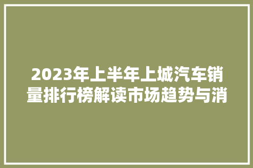 2023年上半年上城汽车销量排行榜解读市场趋势与消费者喜好  第1张