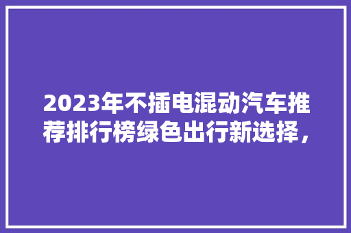 2023年不插电混动汽车推荐排行榜绿色出行新选择，价比之选盘点  第1张