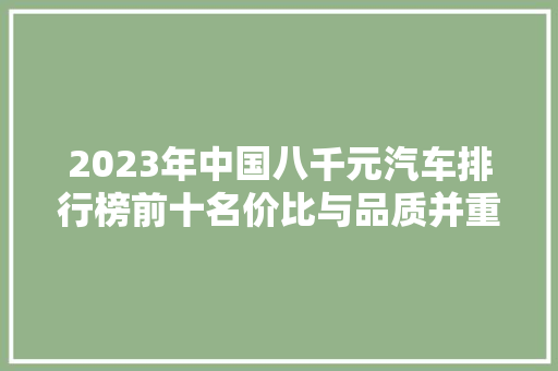 2023年中国八千元汽车排行榜前十名价比与品质并重，引领汽车消费新趋势  第1张