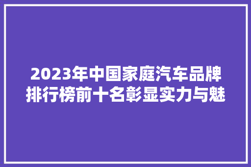 2023年中国家庭汽车品牌排行榜前十名彰显实力与魅力  第1张