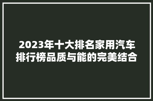 2023年十大排名家用汽车排行榜品质与能的完美结合