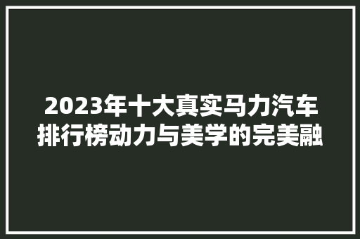 2023年十大真实马力汽车排行榜动力与美学的完美融合  第1张