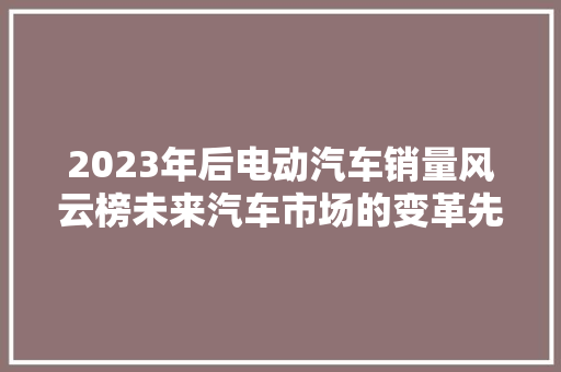 2023年后电动汽车销量风云榜未来汽车市场的变革先锋  第1张