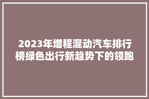 2023年增程混动汽车排行榜绿色出行新趋势下的领跑者  第1张