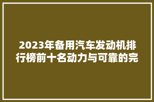 2023年备用汽车发动机排行榜前十名动力与可靠的完美融合