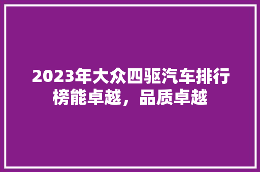 2023年大众四驱汽车排行榜能卓越，品质卓越