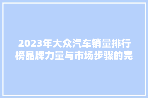2023年大众汽车销量排行榜品牌力量与市场步骤的完美融合