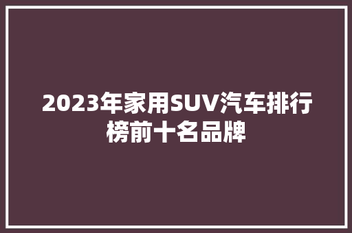 2023年家用SUV汽车排行榜前十名品牌  第1张