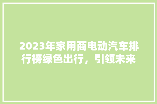 2023年家用商电动汽车排行榜绿色出行，引领未来  第1张