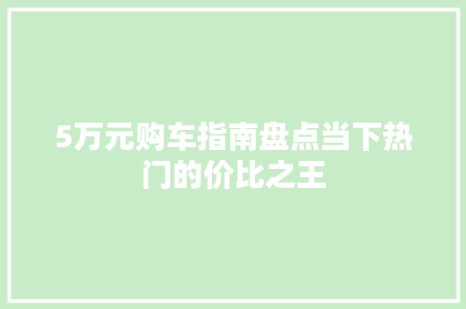 5万元购车指南盘点当下热门的价比之王