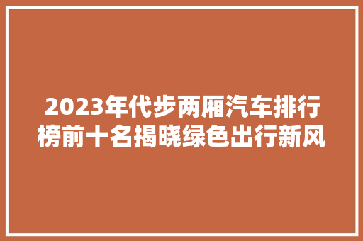 2023年代步两厢汽车排行榜前十名揭晓绿色出行新风尚