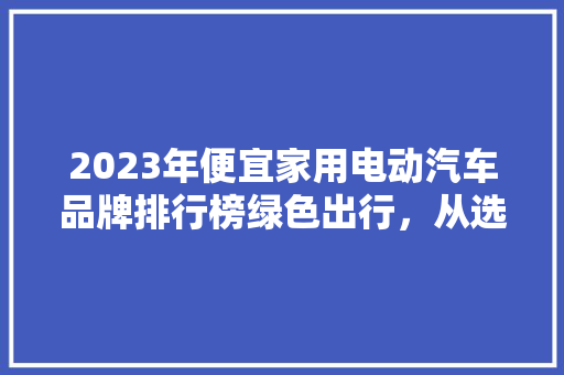 2023年便宜家用电动汽车品牌排行榜绿色出行，从选对品牌开始  第1张