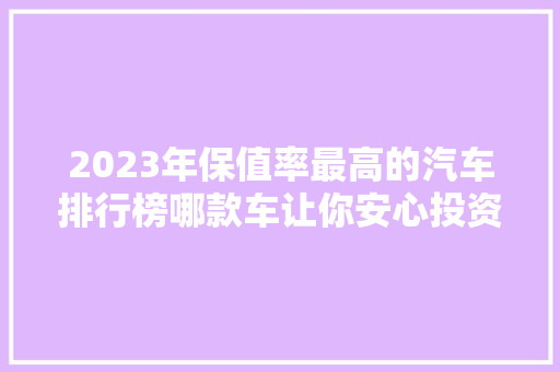 2023年保值率最高的汽车排行榜哪款车让你安心投资  第1张
