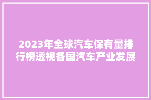 2023年全球汽车保有量排行榜透视各国汽车产业发展态势  第1张