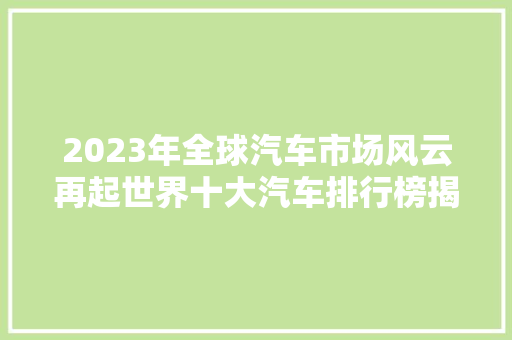 2023年全球汽车市场风云再起世界十大汽车排行榜揭晓  第1张