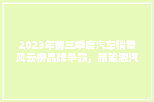 2023年前三季度汽车销量风云榜品牌争霸，新能源汽车异军突起  第1张
