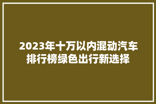 2023年十万以内混动汽车排行榜绿色出行新选择  第1张