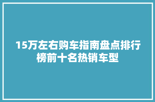 15万左右购车指南盘点排行榜前十名热销车型