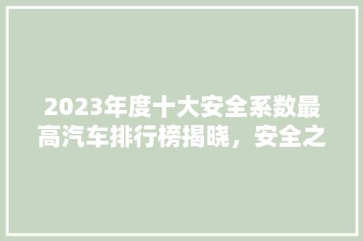 2023年度十大安全系数最高汽车排行榜揭晓，安全之选引领未来出行
