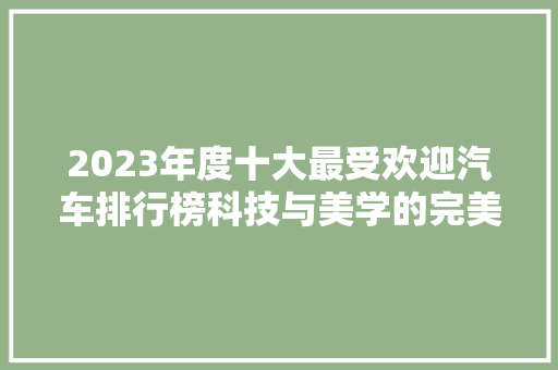2023年度十大最受欢迎汽车排行榜科技与美学的完美融合  第1张