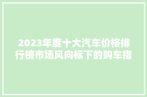 2023年度十大汽车价格排行榜市场风向标下的购车指南