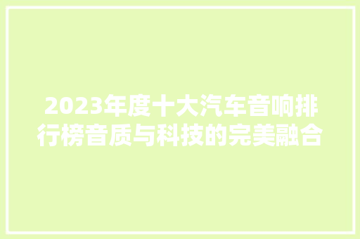 2023年度十大汽车音响排行榜音质与科技的完美融合