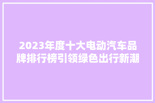 2023年度十大电动汽车品牌排行榜引领绿色出行新潮流  第1张