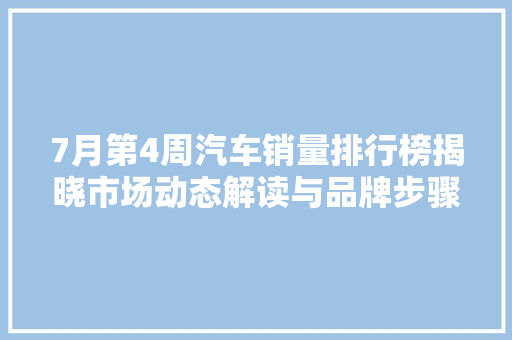 7月第4周汽车销量排行榜揭晓市场动态解读与品牌步骤分析