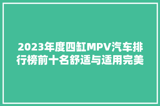 2023年度四缸MPV汽车排行榜前十名舒适与适用完美结合