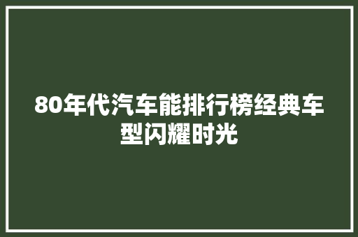 80年代汽车能排行榜经典车型闪耀时光