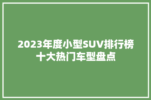 2023年度小型SUV排行榜十大热门车型盘点  第1张