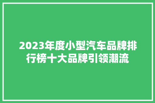 2023年度小型汽车品牌排行榜十大品牌引领潮流