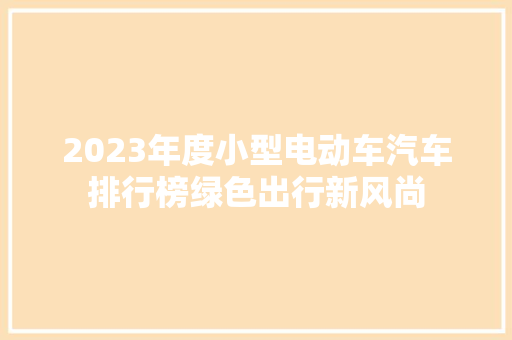 2023年度小型电动车汽车排行榜绿色出行新风尚  第1张