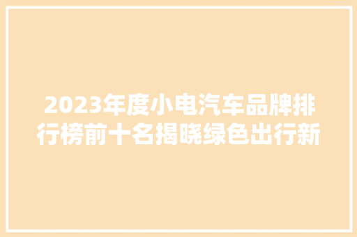 2023年度小电汽车品牌排行榜前十名揭晓绿色出行新风尚  第1张