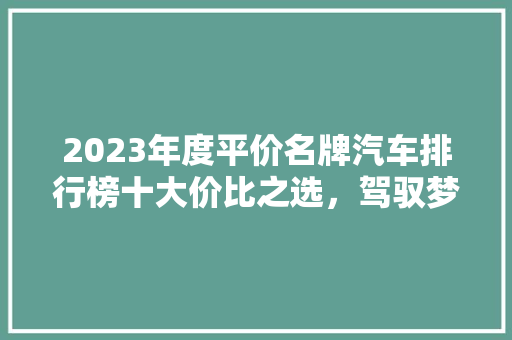 2023年度平价名牌汽车排行榜十大价比之选，驾驭梦想不再遥不可及
