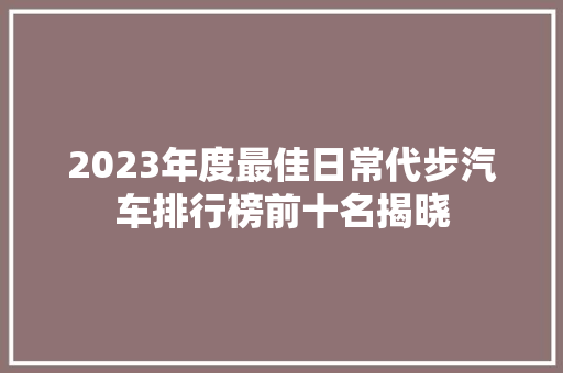 2023年度最佳日常代步汽车排行榜前十名揭晓