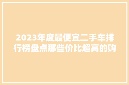 2023年度最便宜二手车排行榜盘点那些价比超高的购车选择
