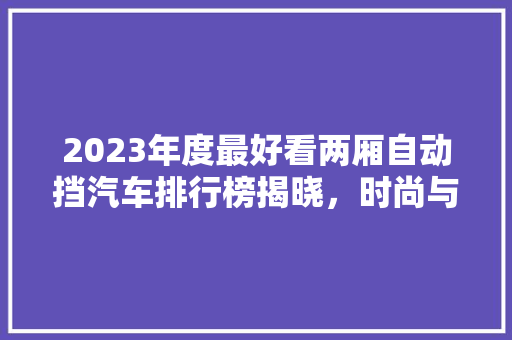 2023年度最好看两厢自动挡汽车排行榜揭晓，时尚与能并重